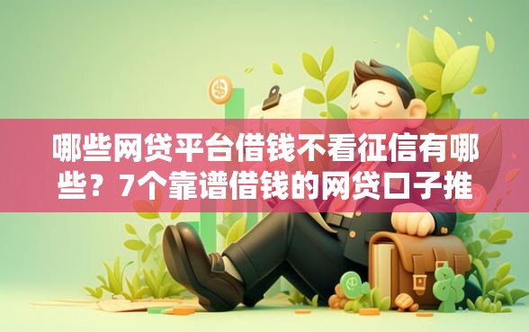 哪些网贷平台借钱不看征信有哪些？7个靠谱借钱的网贷口子推荐给你