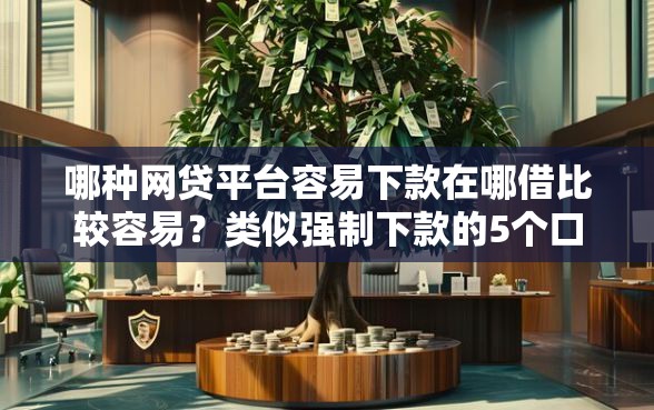 哪种网贷平台容易下款在哪借比较容易？类似强制下款的5个口子参考