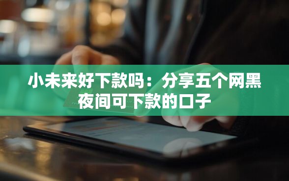 小未来好下款吗：分享五个网黑夜间可下款的口子