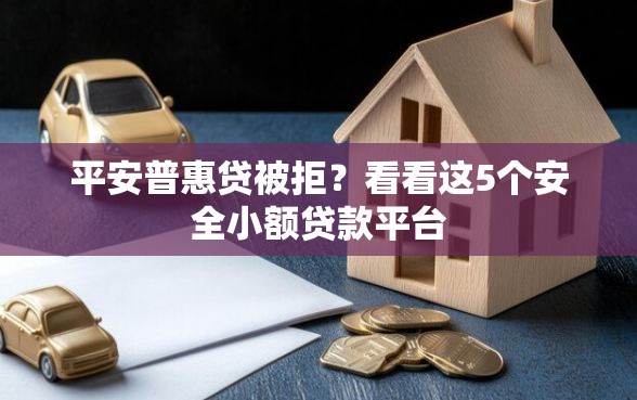 平安普惠贷被拒？看看这5个安全小额贷款平台
