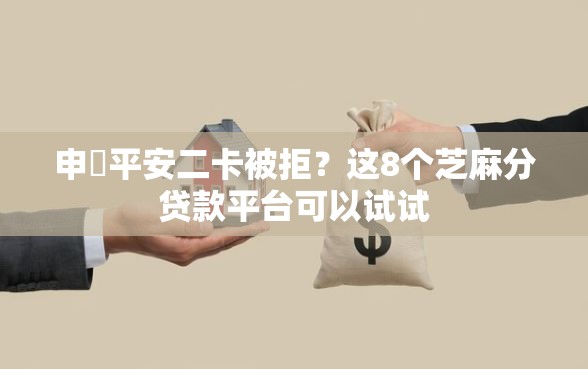 申請平安二卡被拒？这8个芝麻分贷款平台可以试试