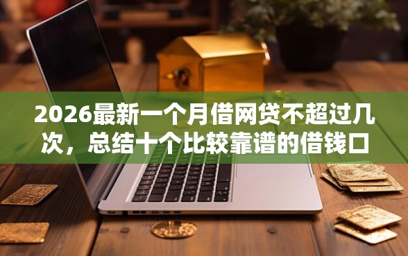 2026最新一个月借网贷不超过几次，总结十个比较靠谱的借钱口子！