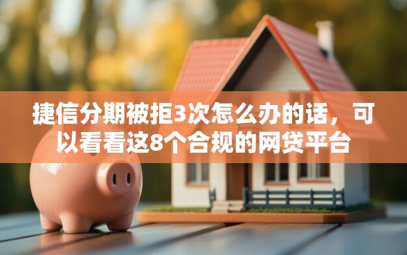 捷信分期被拒3次怎么办的话，可以看看这8个合规的网贷平台