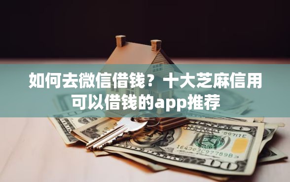 如何去微信借钱?十大芝麻信用可以借钱的app推荐 如何去微信借钱?十大芝麻信用可以借钱的app推荐