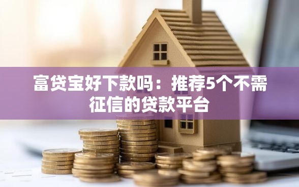 富贷宝好下款吗：推荐5个不需征信的贷款平台