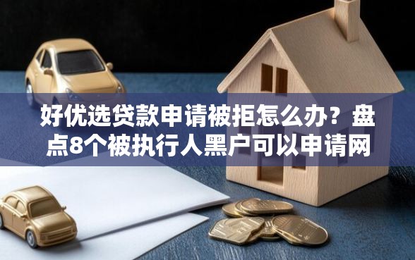 好优选贷款申请被拒怎么办？盘点8个被执行人黑户可以申请网贷的平台给你参考