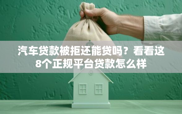汽车贷款被拒还能贷吗？看看这8个正规平台贷款怎么样