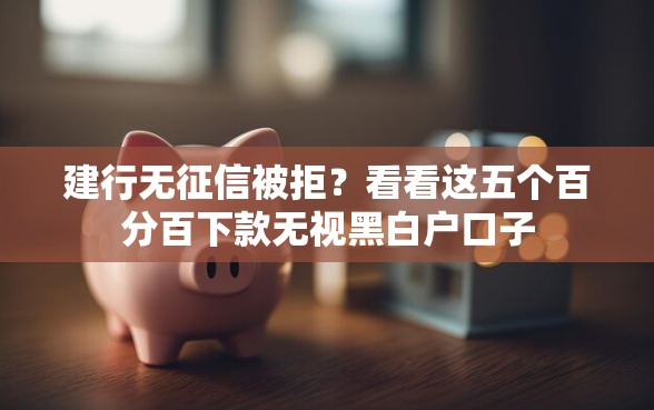 建行无征信被拒?看看这五个百分百下款无视黑白户口子 建行无征信被拒?看看这五个百分百下款无视黑白户口子