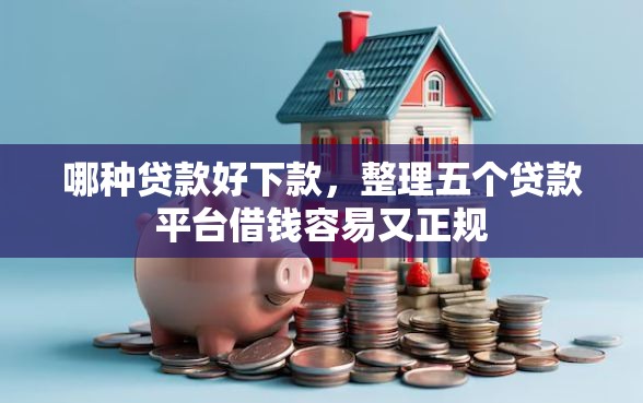 哪种贷款好下款，整理五个贷款平台借钱容易又正规
