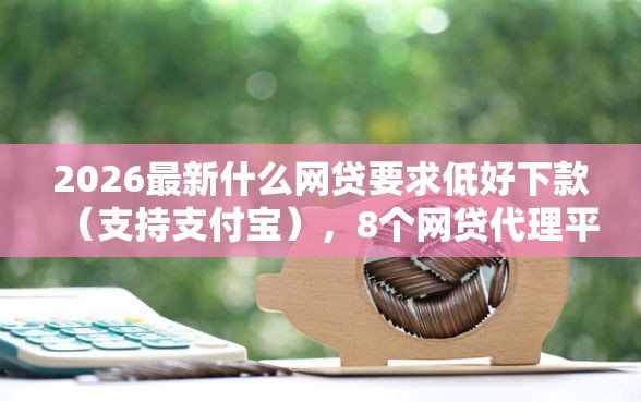 2026最新什么网贷要求低好下款（支持支付宝），8个网贷代理平台无私分享