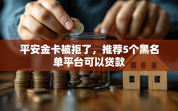 平安金卡被拒了，推荐5个黑名单平台可以贷款