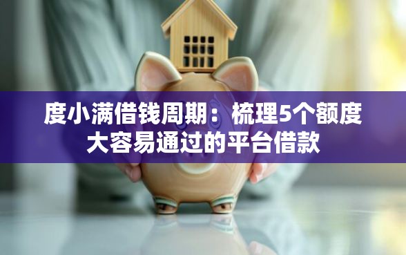 度小满借钱周期：梳理5个额度大容易通过的平台借款