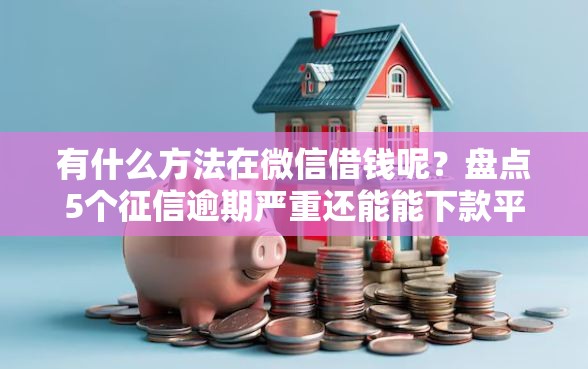 有什么方法在微信借钱呢？盘点5个征信逾期严重还能能下款平台给你参考