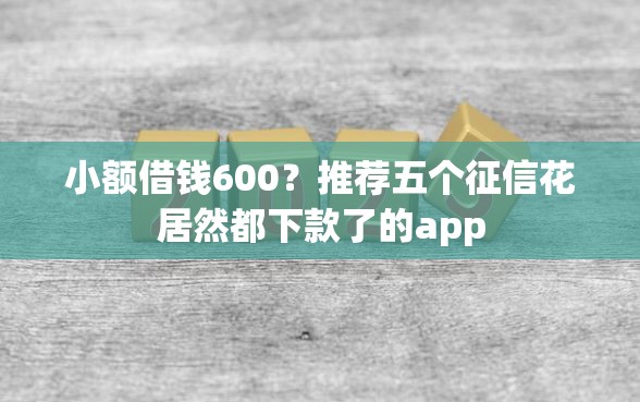 小额借钱600？推荐五个征信花居然都下款了的app