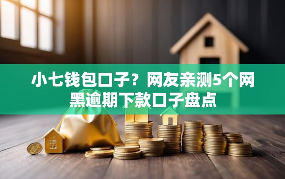 小七钱包口子？网友亲测5个网黑逾期下款口子盘点