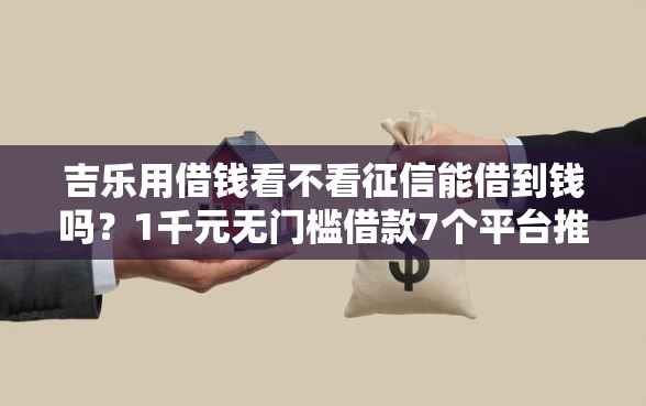 吉乐用借钱看不看征信能借到钱吗？1千元无门槛借款7个平台推荐