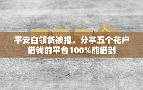 平安白领贷被拒，分享五个花户借钱的平台100%能借到