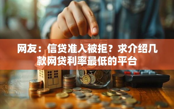 网友：信贷准入被拒？求介绍几款网贷利率最低的平台