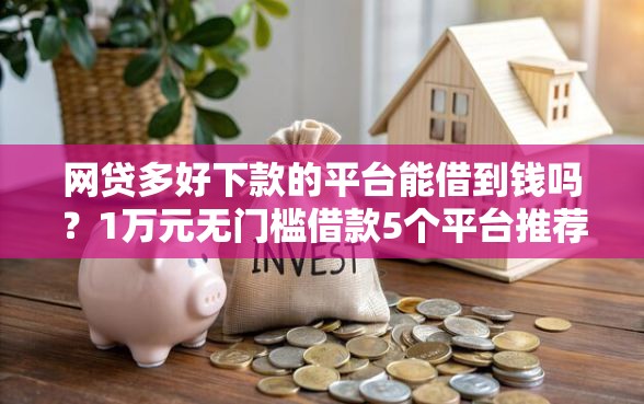 网贷多好下款的平台能借到钱吗？1万元无门槛借款5个平台推荐