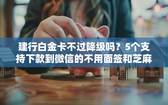 建行白金卡不过降级吗？5个支持下款到微信的不用面签和芝麻分的贷款平台