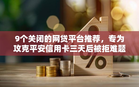 9个关闭的网贷平台推荐，专为攻克平安信用卡三天后被拒难题