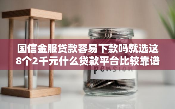 国信金服贷款容易下款吗就选这8个2千元什么贷款平台比较靠谱