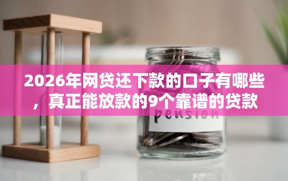 2026年网贷还下款的口子有哪些，真正能放款的9个靠谱的贷款平台推荐
