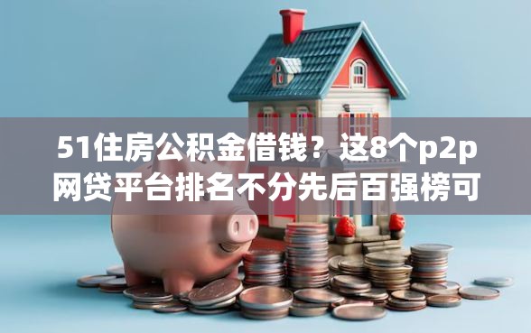 51住房公积金借钱？这8个p2p网贷平台排名不分先后百强榜可以试试