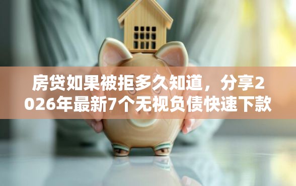 房贷如果被拒多久知道，分享2026年最新7个无视负债快速下款长期网贷的口子