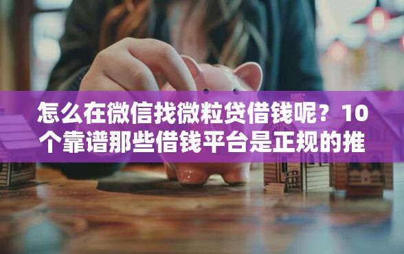 怎么在微信找微粒贷借钱呢？10个靠谱那些借钱平台是正规的推荐