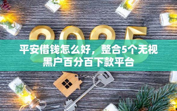 平安借钱怎么好，整合5个无视黑户百分百下款平台