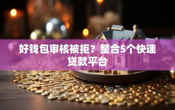 好钱包审核被拒？整合5个快速贷款平台