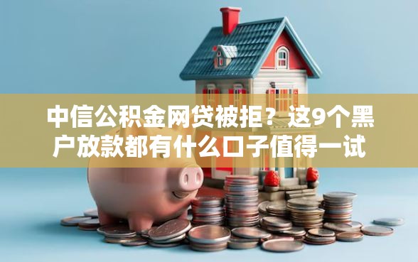 中信公积金网贷被拒？这9个黑户放款都有什么口子值得一试
