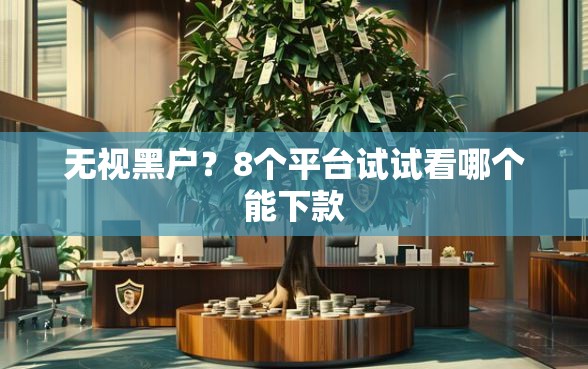 无视黑户？8个平台试试看哪个能下款