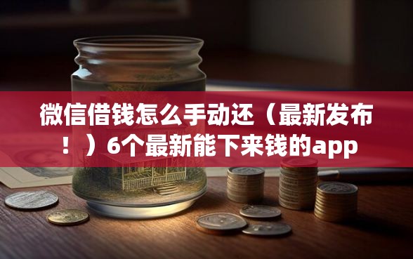 微信借钱怎么手动还（最新发布！）6个最新能下来钱的app
