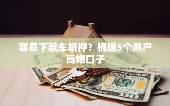 容易下款车抵押？梳理5个黑户高炮口子