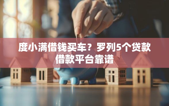 度小满借钱买车？罗列5个贷款借款平台靠谱