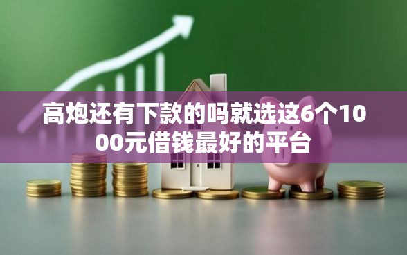 高炮还有下款的吗就选这6个1000元借钱最好的平台 高炮还有下款的吗就选这6个1000元借钱最好的平台
