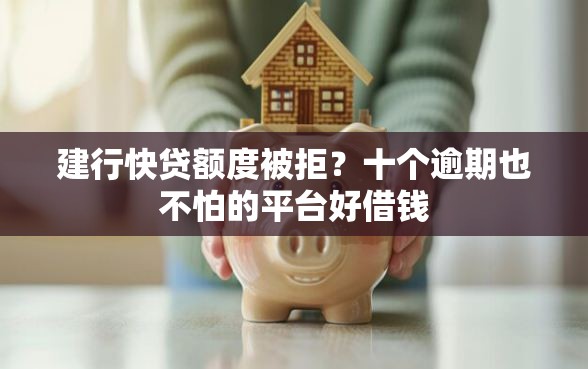 建行快贷额度被拒？十个逾期也不怕的平台好借钱