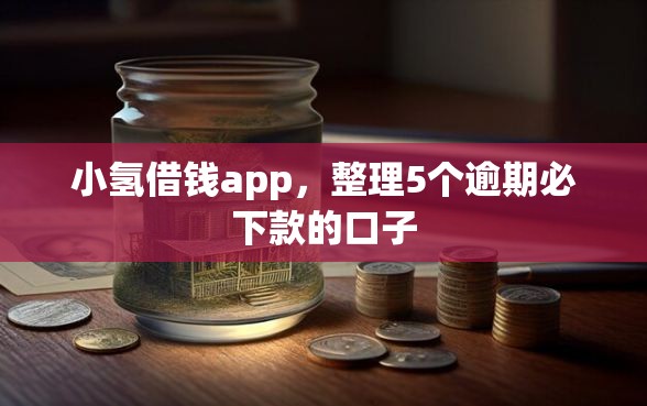 小氢借钱app，整理5个逾期必下款的口子