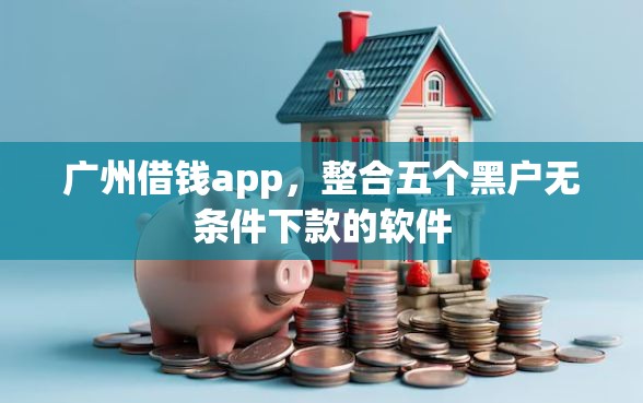 广州借钱app，整合五个黑户无条件下款的软件