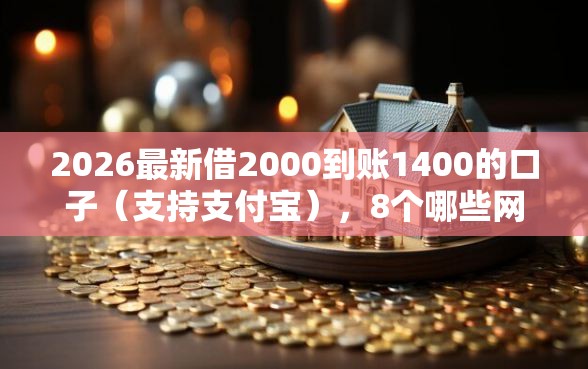 2026最新借2000到账1400的口子（支持支付宝），8个哪些网贷平台倒闭了无私分享
