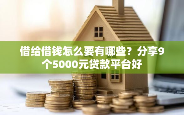 借给借钱怎么要有哪些？分享9个5000元贷款平台好