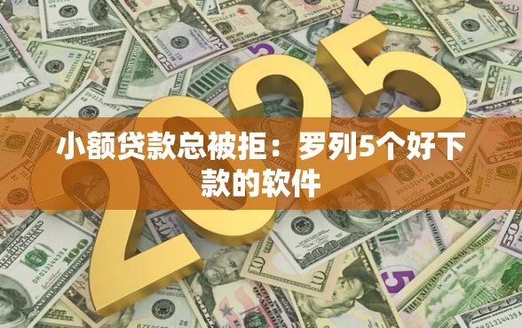 小额贷款总被拒：罗列5个好下款的软件