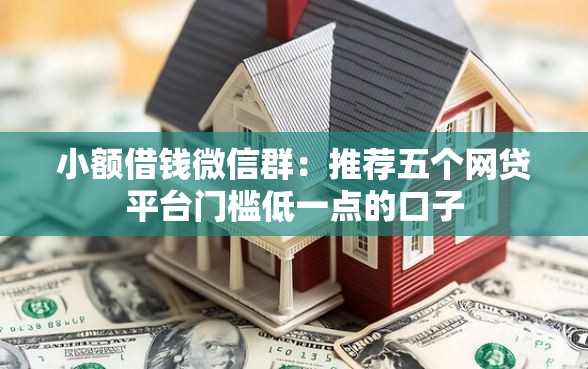 小额借钱微信群：推荐五个网贷平台门槛低一点的口子