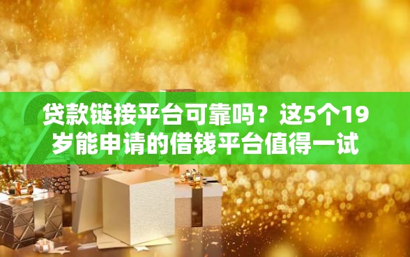 贷款链接平台可靠吗？这5个19岁能申请的借钱平台值得一试