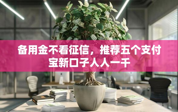 备用金不看征信，推荐五个支付宝新口子人人一千