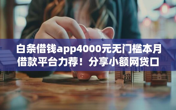 白条借钱app4000元无门槛本月借款平台力荐！分享小额网贷口子4000元无门槛借款