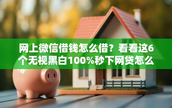 网上微信借钱怎么借？看看这6个无视黑白100%秒下网贷怎么样