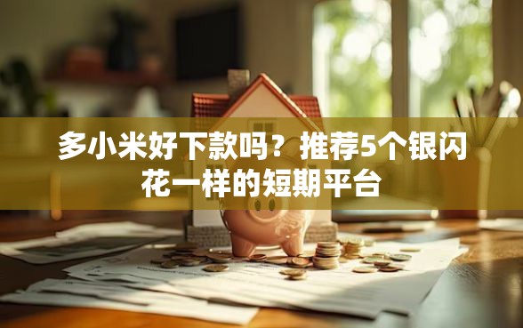 多小米好下款吗？推荐5个银闪花一样的短期平台